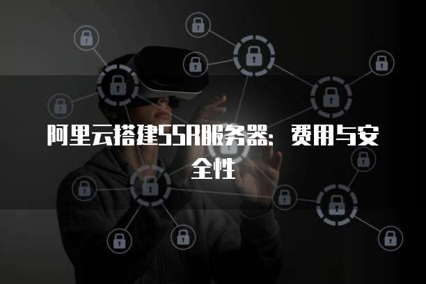 安全搭建SSR服務(wù) 簡易部署指南與網(wǎng)絡(luò)安全須知